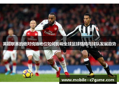 英超联赛的绝对统治地位如何影响全球足球格局与球队发展趋势 英超联赛的绝对统治地位如何影响全球足球格局与球队发展趋势