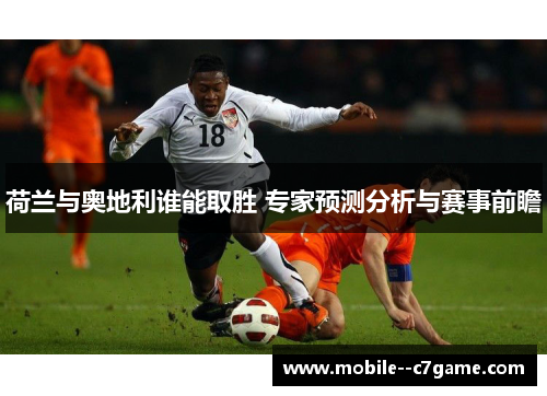 荷兰与奥地利谁能取胜 专家预测分析与赛事前瞻 荷兰与奥地利谁能取胜 专家预测分析与赛事前瞻