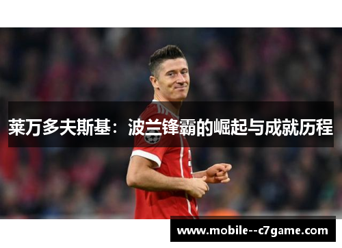 莱万多夫斯基：波兰锋霸的崛起与成就历程