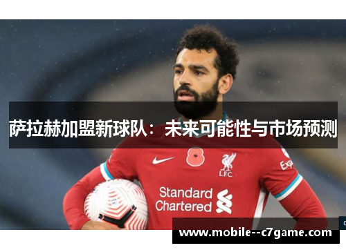 萨拉赫加盟新球队:未来可能性与市场预测 萨拉赫加盟新球队:未来可能性与市场预测