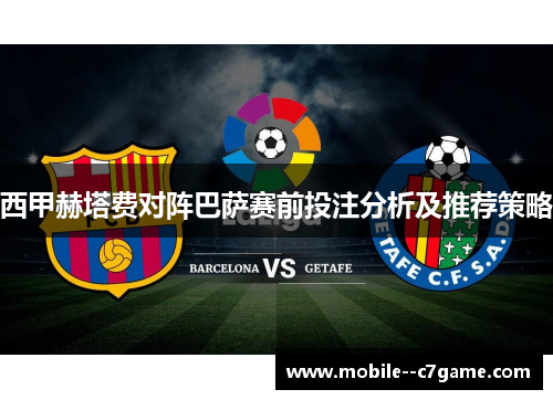 西甲赫塔费对阵巴萨赛前投注分析及推荐策略 西甲赫塔费对阵巴萨赛前投注分析及推荐策略