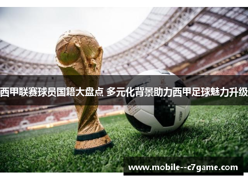 西甲联赛球员国籍大盘点 多元化背景助力西甲足球魅力升级 西甲联赛球员国籍大盘点 多元化背景助力西甲足球魅力升级