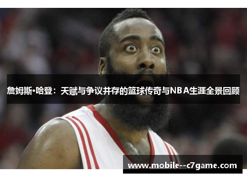 詹姆斯·哈登:天赋与争议并存的篮球传奇与NBA生涯全景回顾 詹姆斯·哈登:天赋与争议并存的篮球传奇与NBA生涯全景回顾