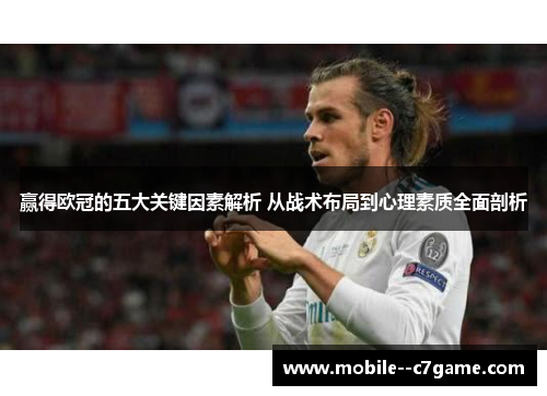 赢得欧冠的五大关键因素解析 从战术布局到心理素质全面剖析