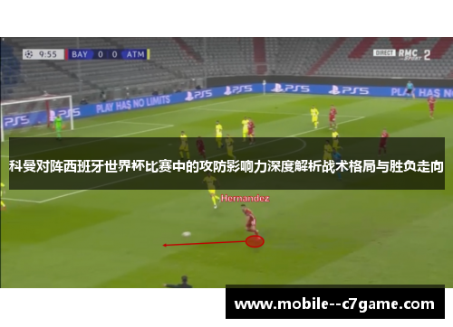科曼对阵西班牙世界杯比赛中的攻防影响力深度解析战术格局与胜负走向