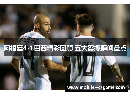阿根廷4-1巴西精彩回顾 五大震撼瞬间盘点 阿根廷4-1巴西精彩回顾 五大震撼瞬间盘点