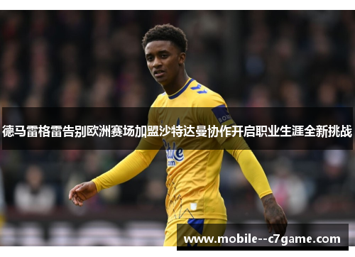 德马雷格雷告别欧洲赛场加盟沙特达曼协作开启职业生涯全新挑战 德马雷格雷告别欧洲赛场加盟沙特达曼协作开启职业生涯全新挑战