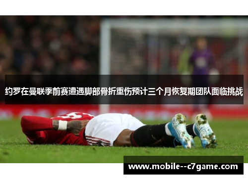 约罗在曼联季前赛遭遇脚部骨折重伤预计三个月恢复期团队面临挑战