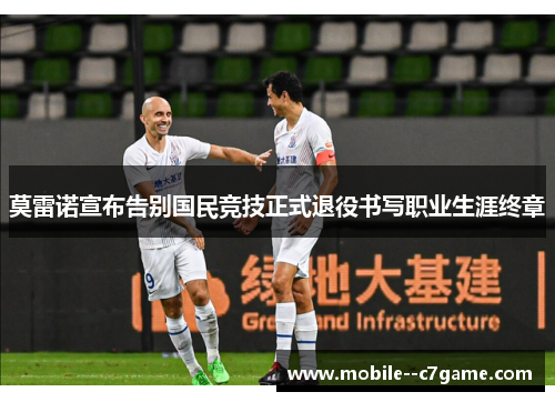 莫雷诺宣布告别国民竞技正式退役书写职业生涯终章 莫雷诺宣布告别国民竞技正式退役书写职业生涯终章