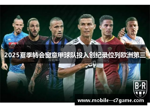 2025夏季转会窗意甲球队投入创纪录位列欧洲第三 2025夏季转会窗意甲球队投入创纪录位列欧洲第三