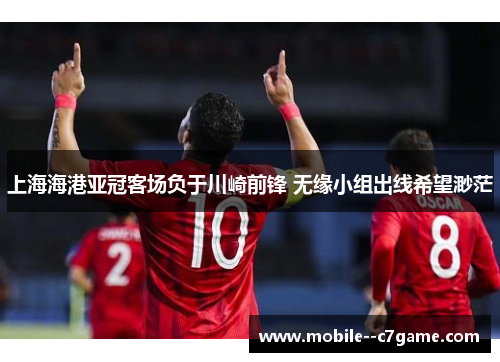 上海海港亚冠客场负于川崎前锋 无缘小组出线希望渺茫
