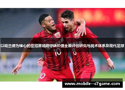 以哈兰德为核心的亚冠赛场防守端价值全面评估研究与战术体系及现代足球