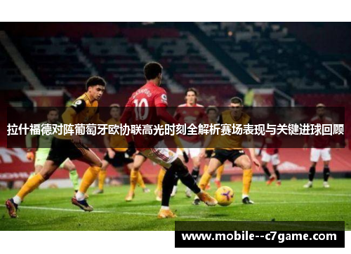拉什福德对阵葡萄牙欧协联高光时刻全解析赛场表现与关键进球回顾 拉什福德对阵葡萄牙欧协联高光时刻全解析赛场表现与关键进球回顾