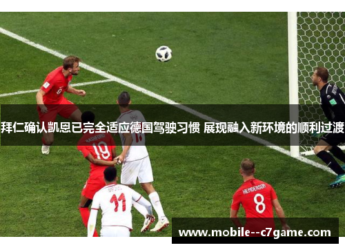 拜仁确认凯恩已完全适应德国驾驶习惯 展现融入新环境的顺利过渡