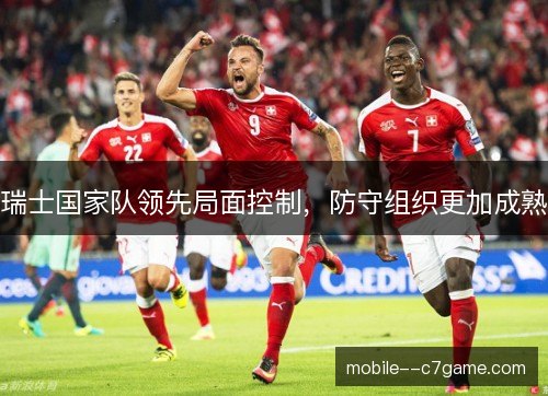 瑞士国家队领先局面控制,防守组织更加成熟 瑞士国家队领先局面控制,防守组织更加成熟