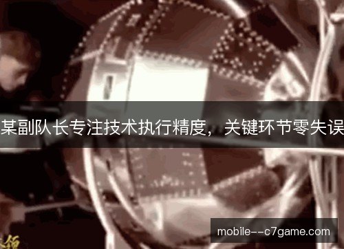 某副队长专注技术执行精度,关键环节零失误 某副队长专注技术执行精度,关键环节零失误