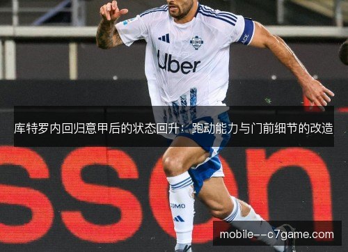 库特罗内回归意甲后的状态回升：跑动能力与门前细节的改造